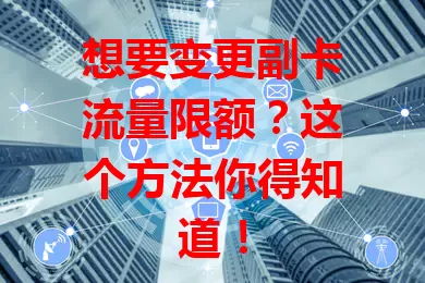 想要变更副卡流量限额？这个方法你得知道！