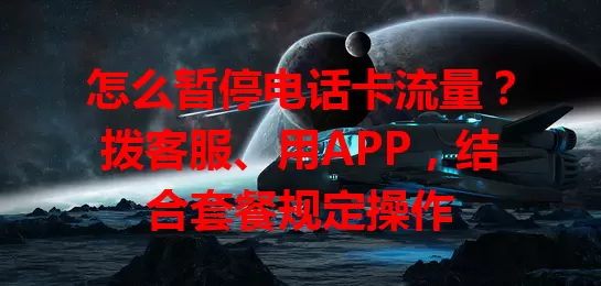 怎么暂停电话卡流量？拨客服、用APP，结合套餐规定操作
