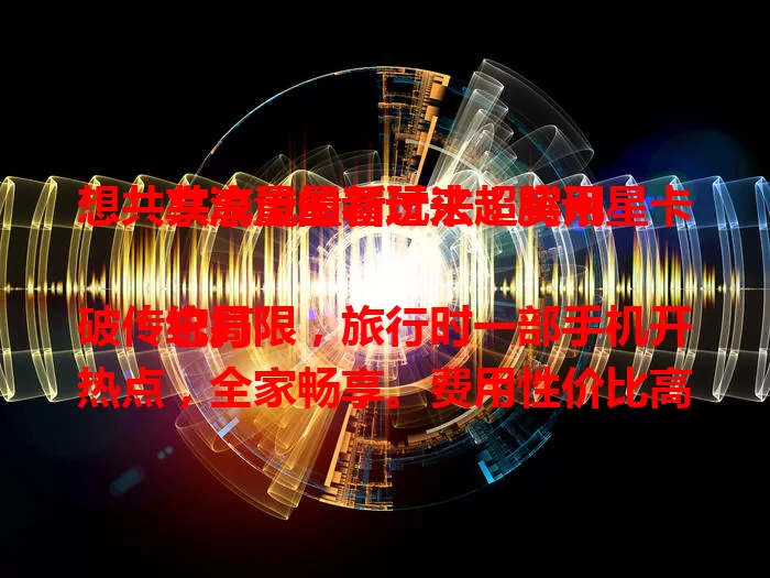 想共享流量的看过来！腾讯星卡共享流量新玩法超实用

它打破传统局限，旅行时一部手机开热点，全家畅享。费用性价比高，操作简便，能监控流量。稳定性强，偏远山区也能稳连，满足日常与出行通信需求，是流量好帮手 。