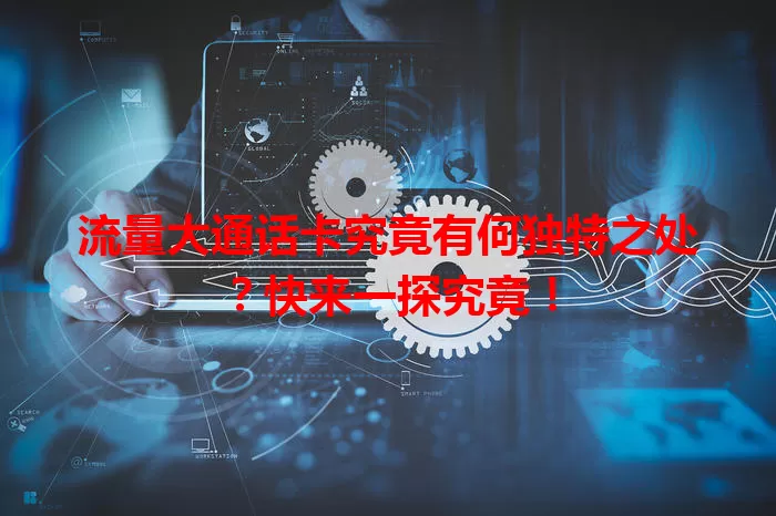 流量大通话卡究竟有何独特之处？快来一探究竟！