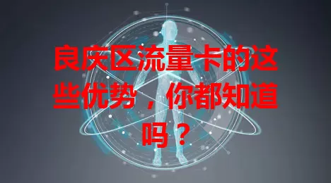 良庆区流量卡的这些优势，你都知道吗？