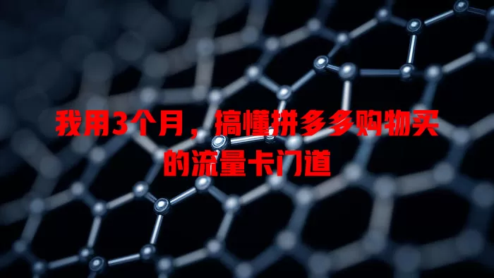 我用3个月，搞懂拼多多购物买的流量卡门道