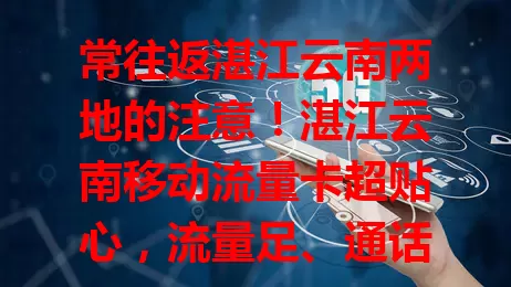 常往返湛江云南两地的注意！湛江云南移动流量卡超贴心，流量足、通话稳、信号强，移动售后无忧，让你出行通讯超便捷！