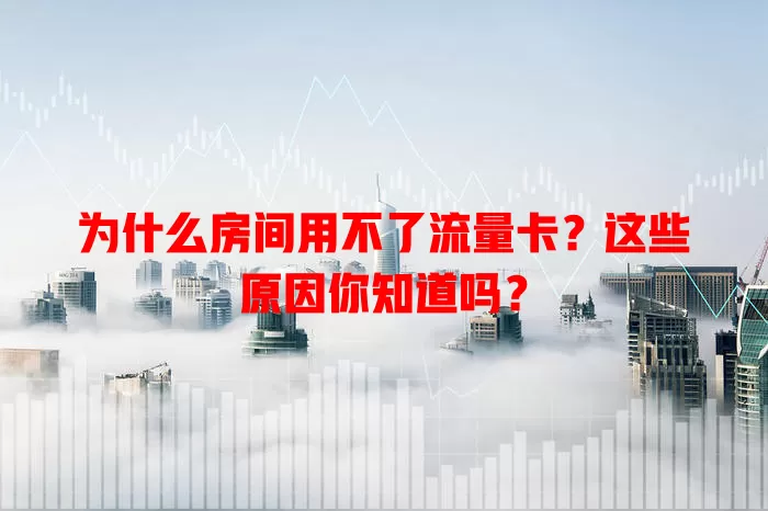 为什么房间用不了流量卡？这些原因你知道吗？