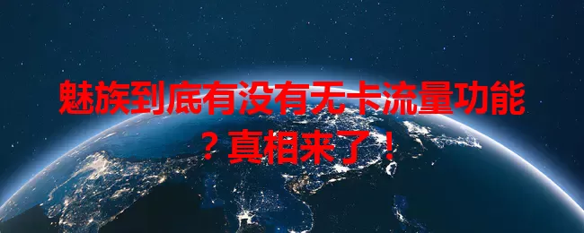 魅族到底有没有无卡流量功能？真相来了！
