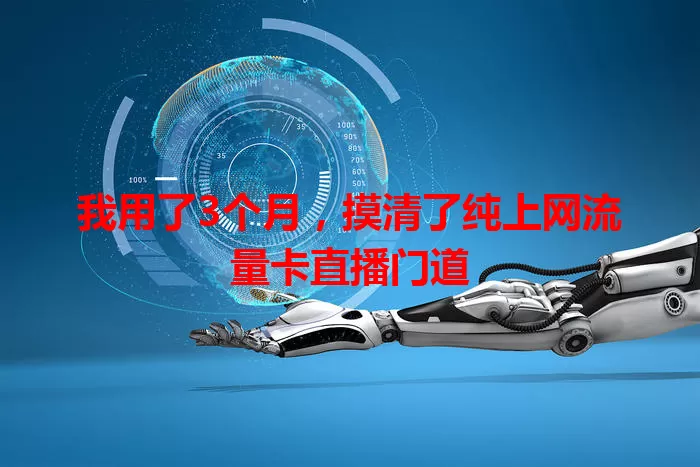 我用了3个月，摸清了纯上网流量卡直播门道