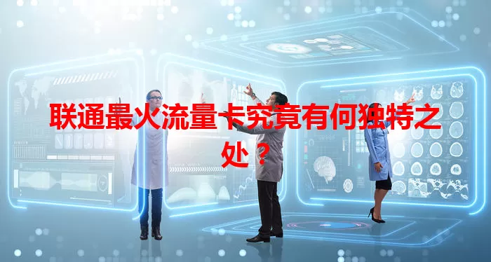 联通最火流量卡究竟有何独特之处？