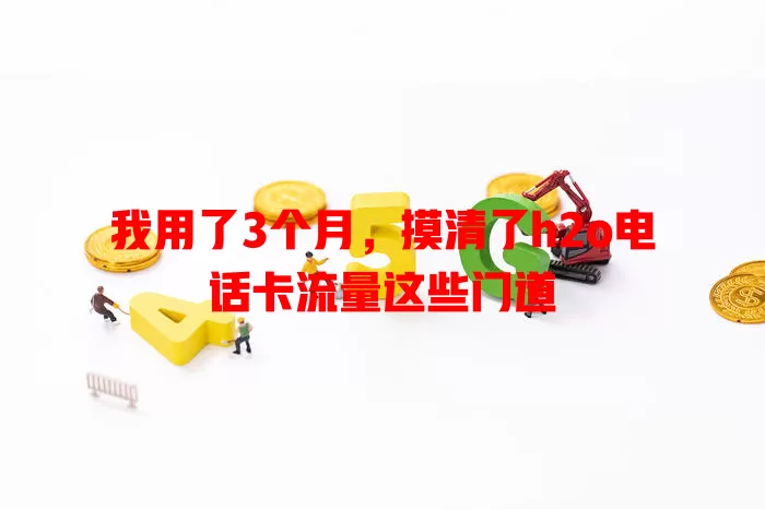 我用了3个月，摸清了h2o电话卡流量这些门道