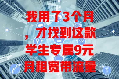 我用了3个月，才找到这款学生专属9元月租宽带流量卡