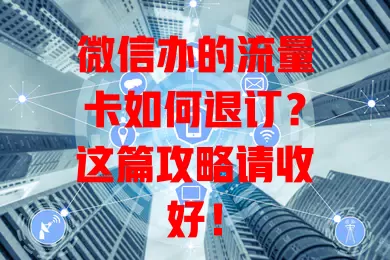 微信办的流量卡如何退订？这篇攻略请收好！