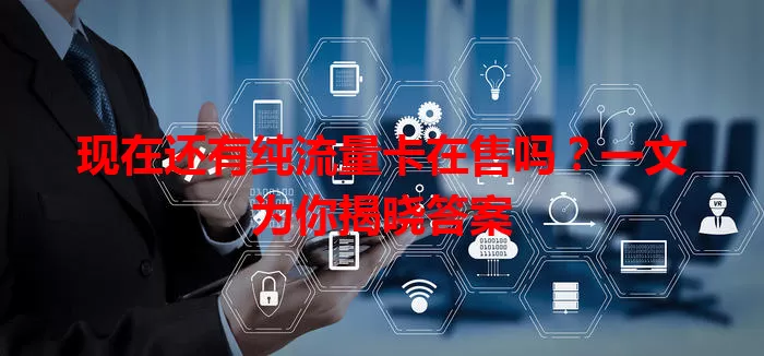 现在还有纯流量卡在售吗？一文为你揭晓答案