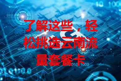 了解这些，轻松挑选云南流量套餐卡