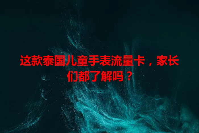 这款泰国儿童手表流量卡，家长们都了解吗？