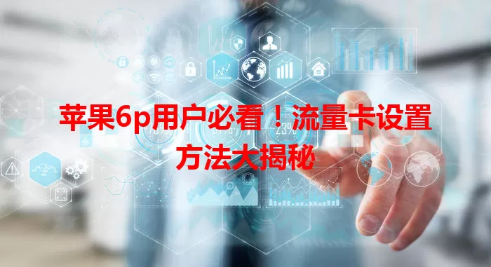 苹果6p用户必看！流量卡设置方法大揭秘