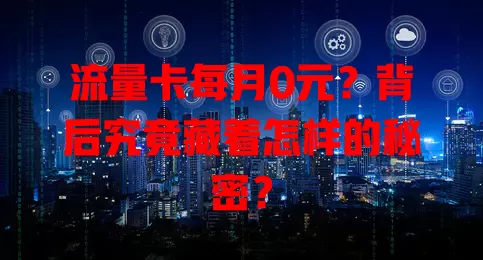 流量卡每月0元？背后究竟藏着怎样的秘密？