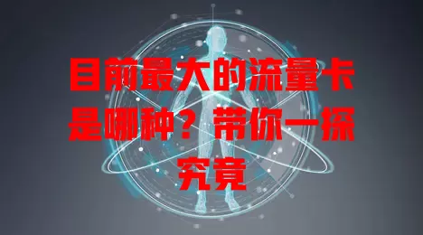 目前最大的流量卡是哪种？带你一探究竟