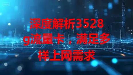 深度解析3528g流量卡，满足多样上网需求