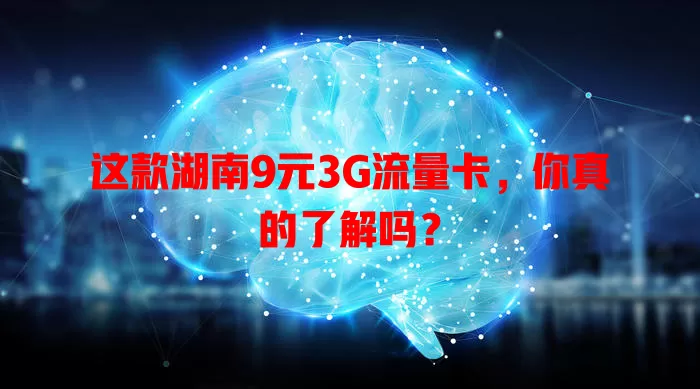 这款湖南9元3G流量卡，你真的了解吗？