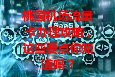 桃园机场流量卡办理攻略，这些要点你知道吗？