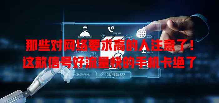那些对网络要求高的人注意了！这款信号好流量快的手机卡绝了