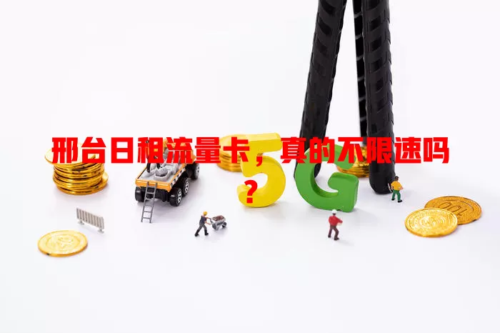 邢台日租流量卡，真的不限速吗？