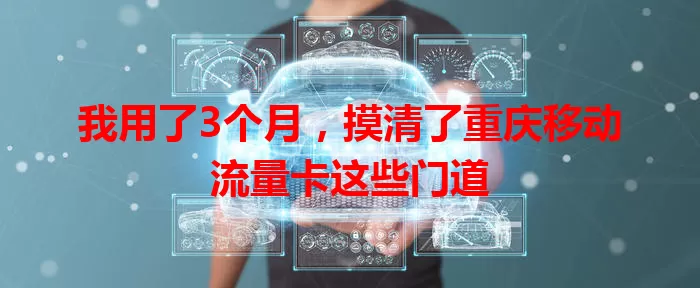 我用了3个月，摸清了重庆移动流量卡这些门道