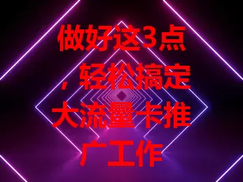 做好这3点，轻松搞定大流量卡推广工作