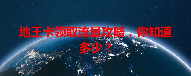 地王卡领取流量攻略，你知道多少？