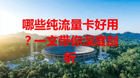 哪些纯流量卡好用？一文带你深度剖析