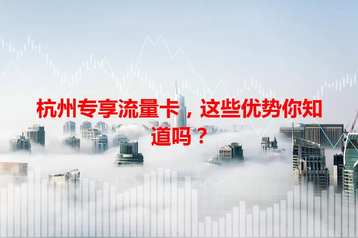杭州专享流量卡，这些优势你知道吗？