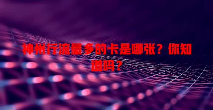 神州行流量多的卡是哪张？你知道吗？