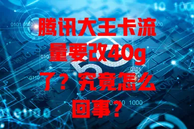 腾讯大王卡流量要改40g了？究竟怎么回事？