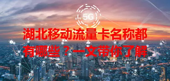 湖北移动流量卡名称都有哪些？一文带你了解