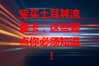 宝买土耳其流量卡，这些要点你必须知道！
