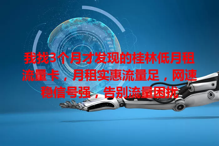 我找3个月才发现的桂林低月租流量卡，月租实惠流量足，网速稳信号强，告别流量困扰