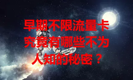 早期不限流量卡究竟有哪些不为人知的秘密？