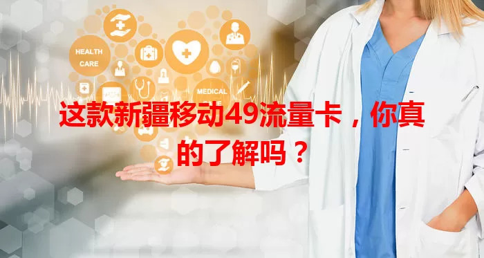 这款新疆移动49流量卡，你真的了解吗？