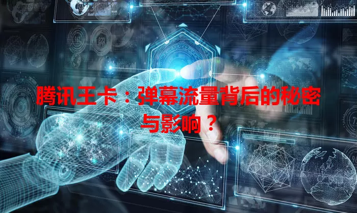 腾讯王卡：弹幕流量背后的秘密与影响？