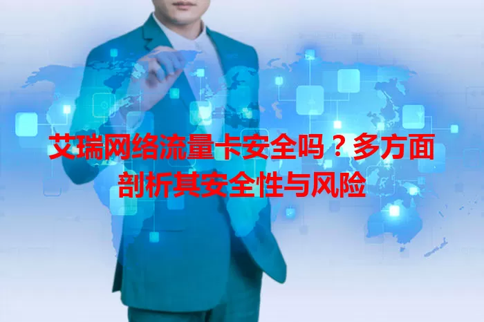 艾瑞网络流量卡安全吗？多方面剖析其安全性与风险