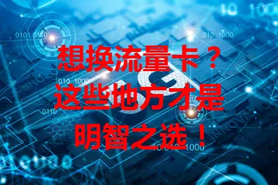 想换流量卡？这些地方才是明智之选！