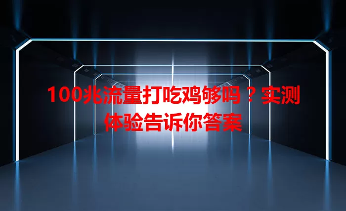 100兆流量打吃鸡够吗？实测体验告诉你答案