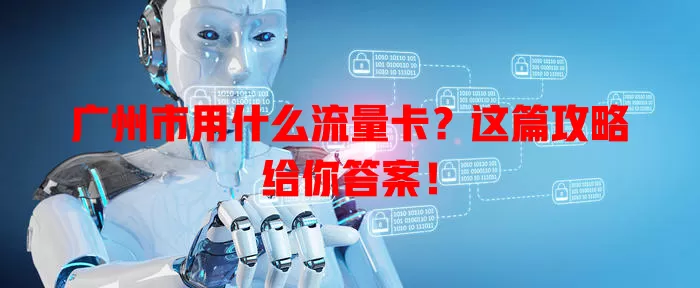 广州市用什么流量卡？这篇攻略给你答案！