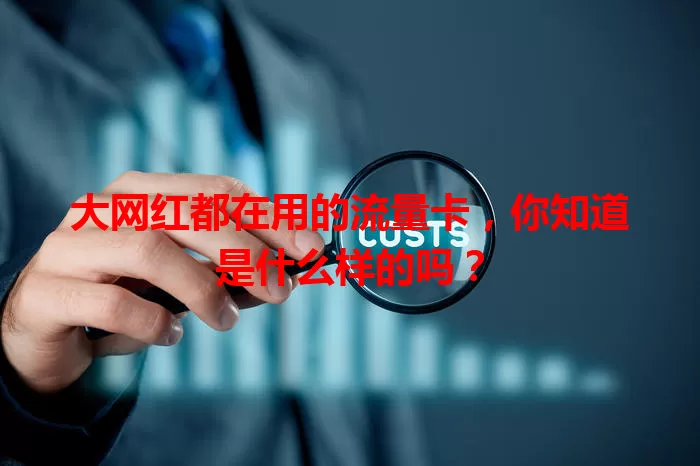 大网红都在用的流量卡，你知道是什么样的吗？