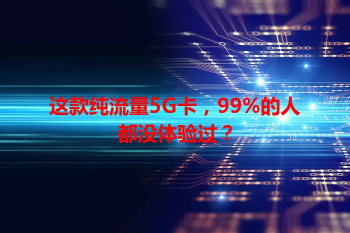 这款纯流量5G卡，99%的人都没体验过？