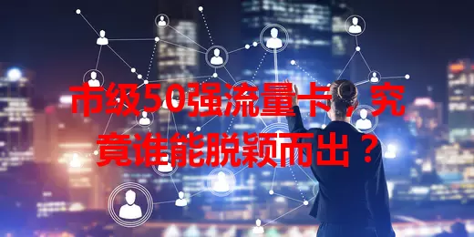市级50强流量卡，究竟谁能脱颖而出？