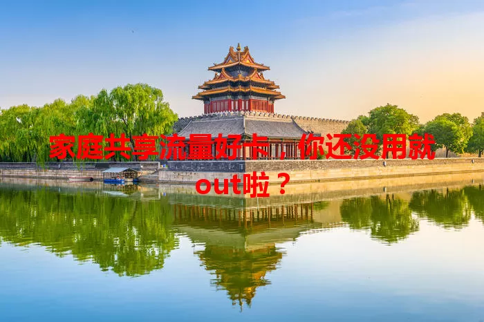家庭共享流量好卡，你还没用就out啦？