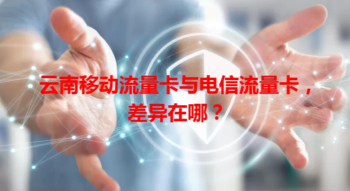 云南移动流量卡与电信流量卡，差异在哪？