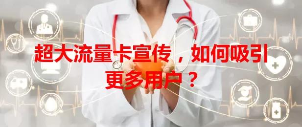超大流量卡宣传，如何吸引更多用户？