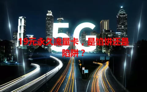 19元永久流量卡，是馅饼还是陷阱？