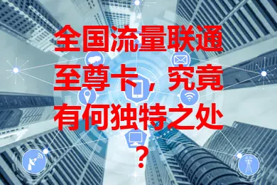 全国流量联通至尊卡，究竟有何独特之处？